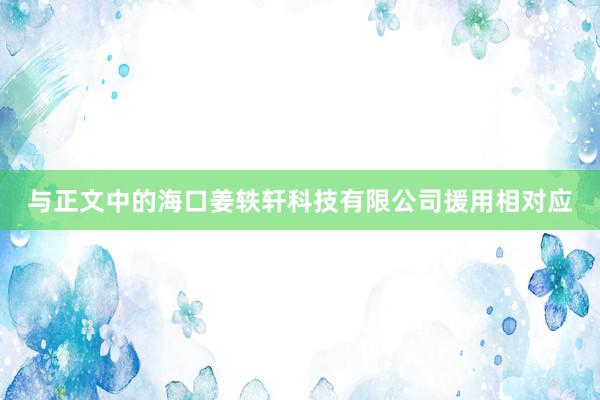 与正文中的海口姜轶轩科技有限公司援用相对应
