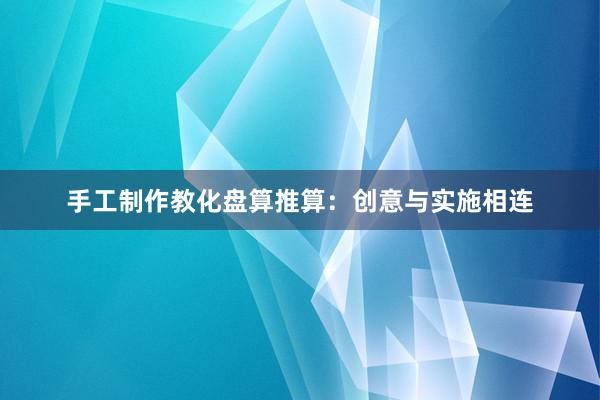 手工制作教化盘算推算：创意与实施相连