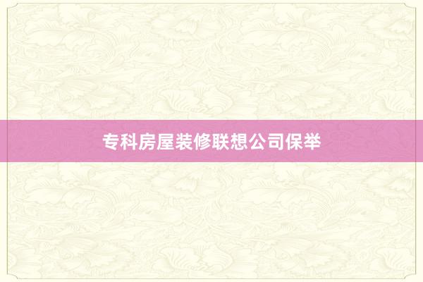 专科房屋装修联想公司保举