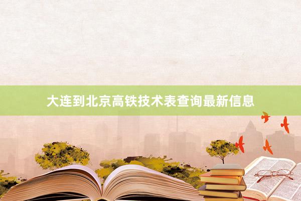 大连到北京高铁技术表查询最新信息