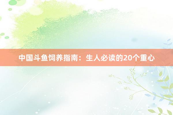 中国斗鱼饲养指南：生人必读的20个重心